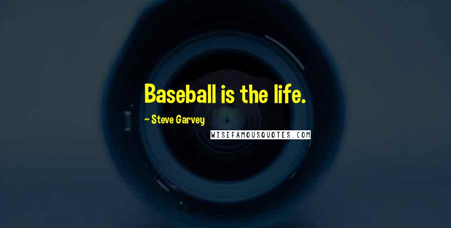 Steve Garvey Quotes: Baseball is the life.