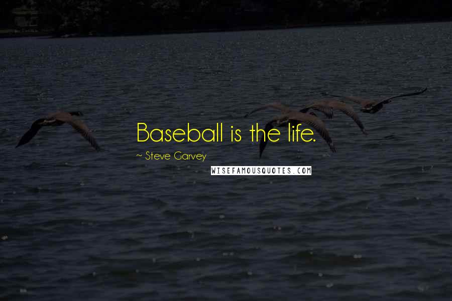 Steve Garvey Quotes: Baseball is the life.