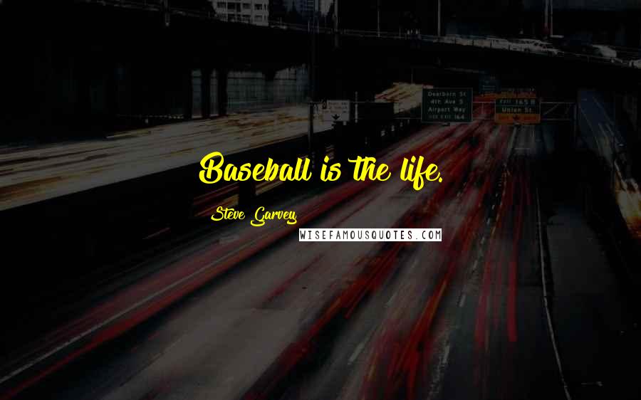 Steve Garvey Quotes: Baseball is the life.