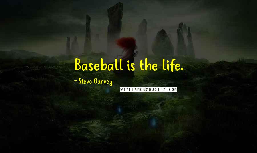 Steve Garvey Quotes: Baseball is the life.