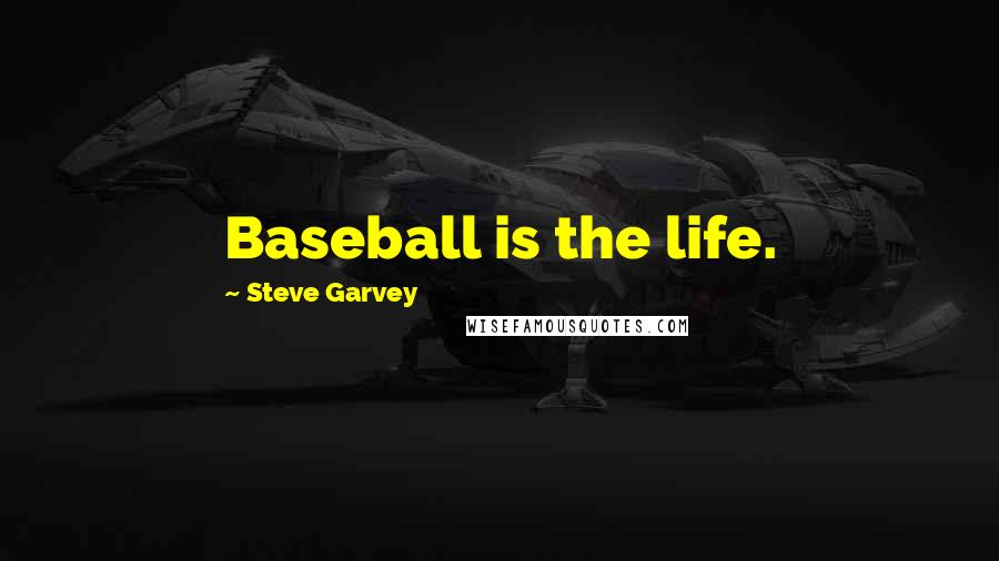 Steve Garvey Quotes: Baseball is the life.