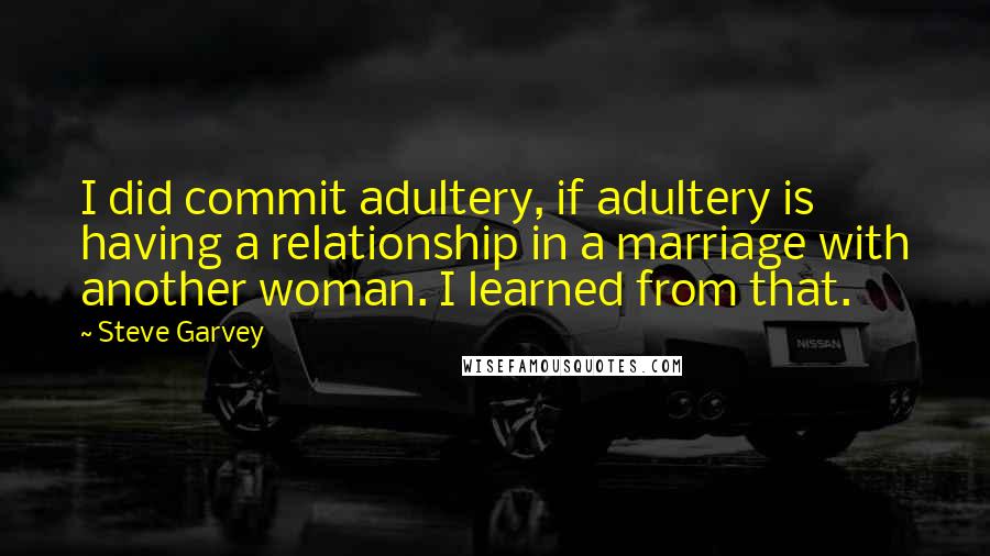 Steve Garvey Quotes: I did commit adultery, if adultery is having a relationship in a marriage with another woman. I learned from that.