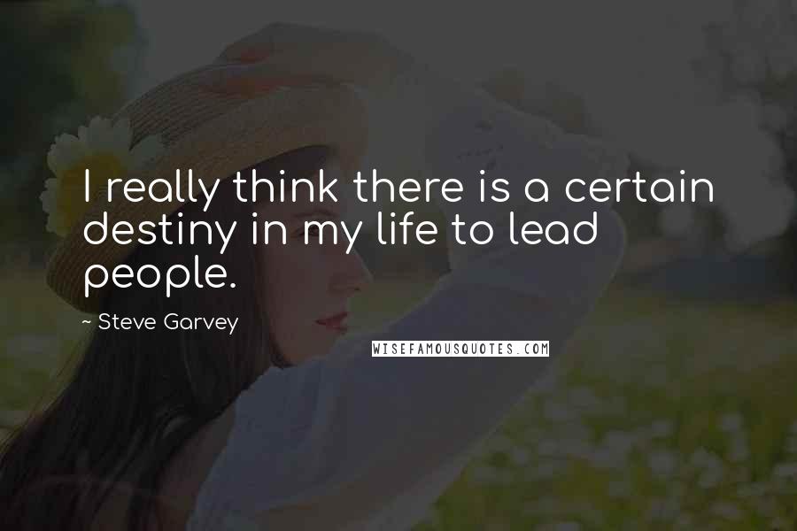 Steve Garvey Quotes: I really think there is a certain destiny in my life to lead people.