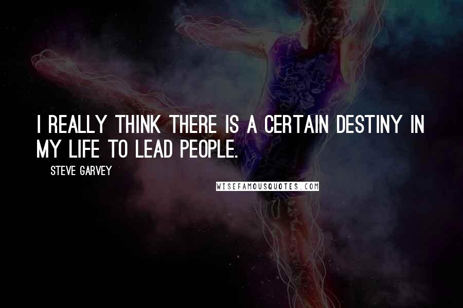 Steve Garvey Quotes: I really think there is a certain destiny in my life to lead people.