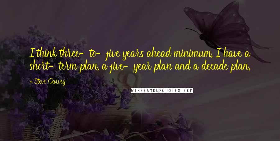 Steve Garvey Quotes: I think three-to-five years ahead minimum. I have a short-term plan, a five-year plan and a decade plan.