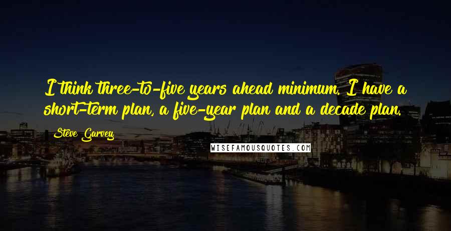 Steve Garvey Quotes: I think three-to-five years ahead minimum. I have a short-term plan, a five-year plan and a decade plan.