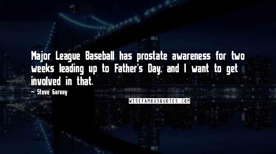 Steve Garvey Quotes: Major League Baseball has prostate awareness for two weeks leading up to Father's Day, and I want to get involved in that.