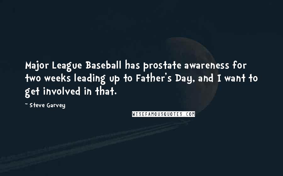 Steve Garvey Quotes: Major League Baseball has prostate awareness for two weeks leading up to Father's Day, and I want to get involved in that.