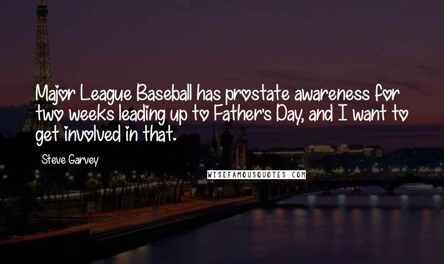 Steve Garvey Quotes: Major League Baseball has prostate awareness for two weeks leading up to Father's Day, and I want to get involved in that.
