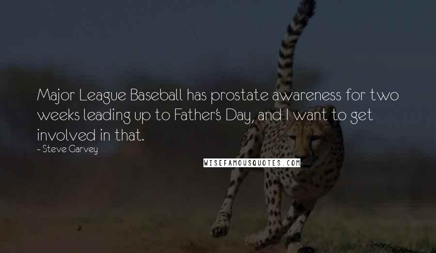 Steve Garvey Quotes: Major League Baseball has prostate awareness for two weeks leading up to Father's Day, and I want to get involved in that.