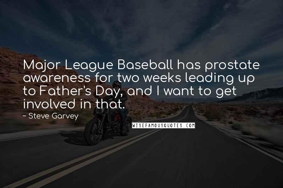 Steve Garvey Quotes: Major League Baseball has prostate awareness for two weeks leading up to Father's Day, and I want to get involved in that.