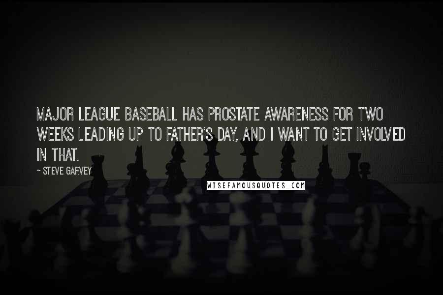 Steve Garvey Quotes: Major League Baseball has prostate awareness for two weeks leading up to Father's Day, and I want to get involved in that.