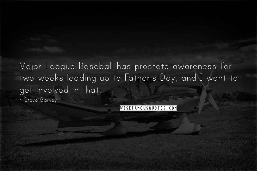 Steve Garvey Quotes: Major League Baseball has prostate awareness for two weeks leading up to Father's Day, and I want to get involved in that.