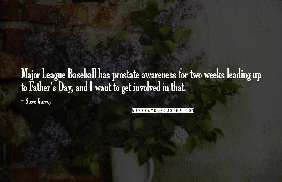 Steve Garvey Quotes: Major League Baseball has prostate awareness for two weeks leading up to Father's Day, and I want to get involved in that.