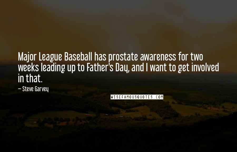 Steve Garvey Quotes: Major League Baseball has prostate awareness for two weeks leading up to Father's Day, and I want to get involved in that.