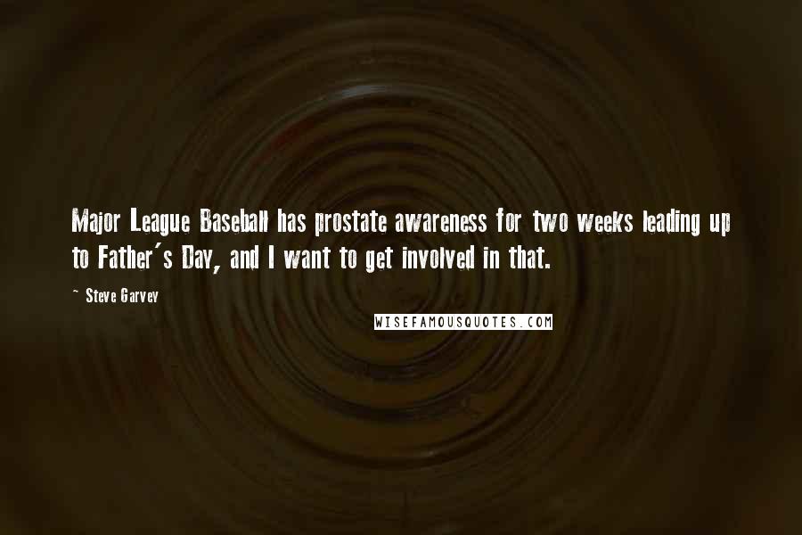 Steve Garvey Quotes: Major League Baseball has prostate awareness for two weeks leading up to Father's Day, and I want to get involved in that.