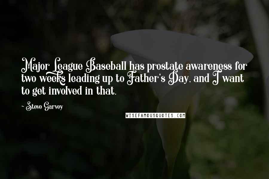 Steve Garvey Quotes: Major League Baseball has prostate awareness for two weeks leading up to Father's Day, and I want to get involved in that.