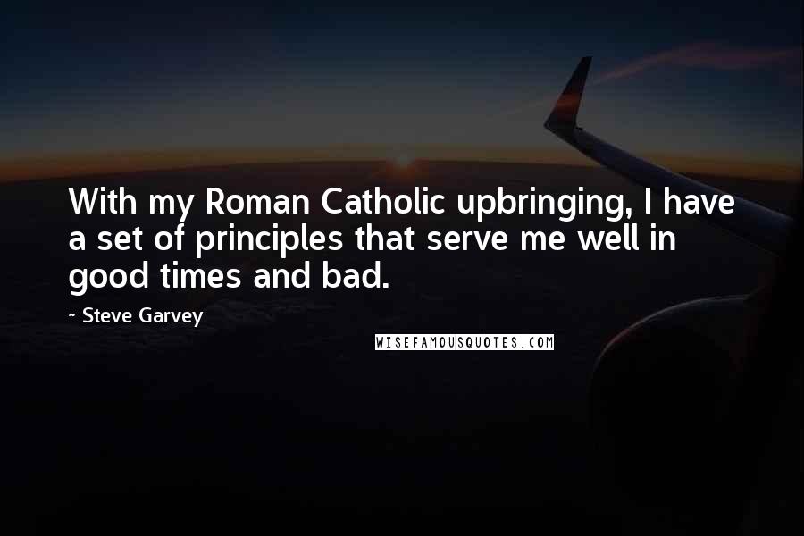 Steve Garvey Quotes: With my Roman Catholic upbringing, I have a set of principles that serve me well in good times and bad.