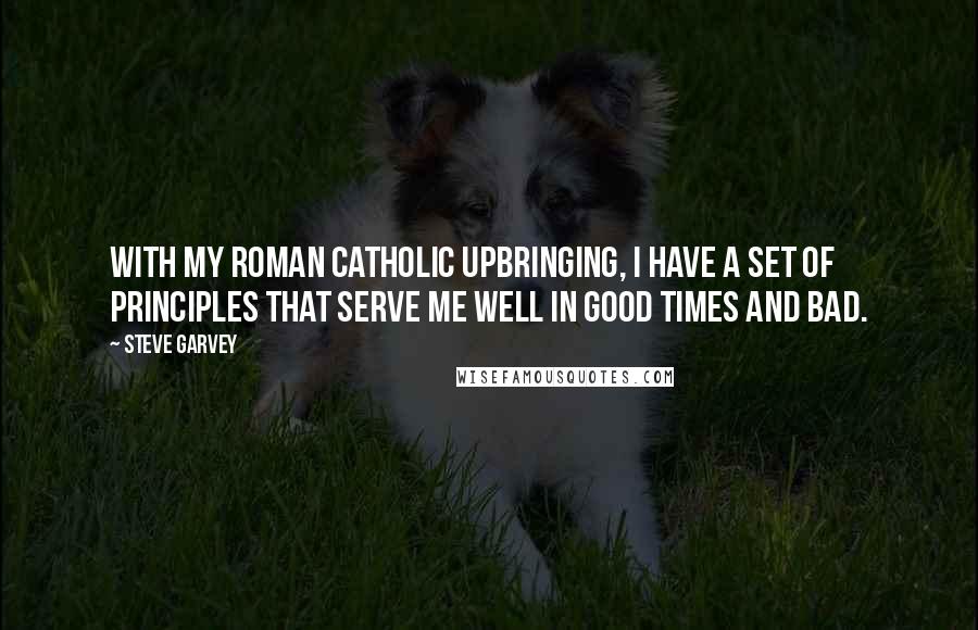 Steve Garvey Quotes: With my Roman Catholic upbringing, I have a set of principles that serve me well in good times and bad.