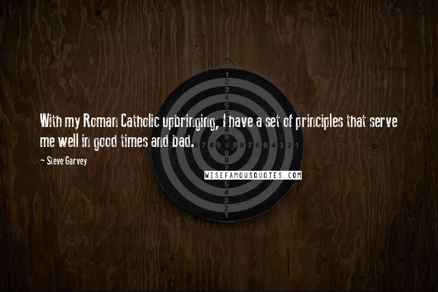 Steve Garvey Quotes: With my Roman Catholic upbringing, I have a set of principles that serve me well in good times and bad.