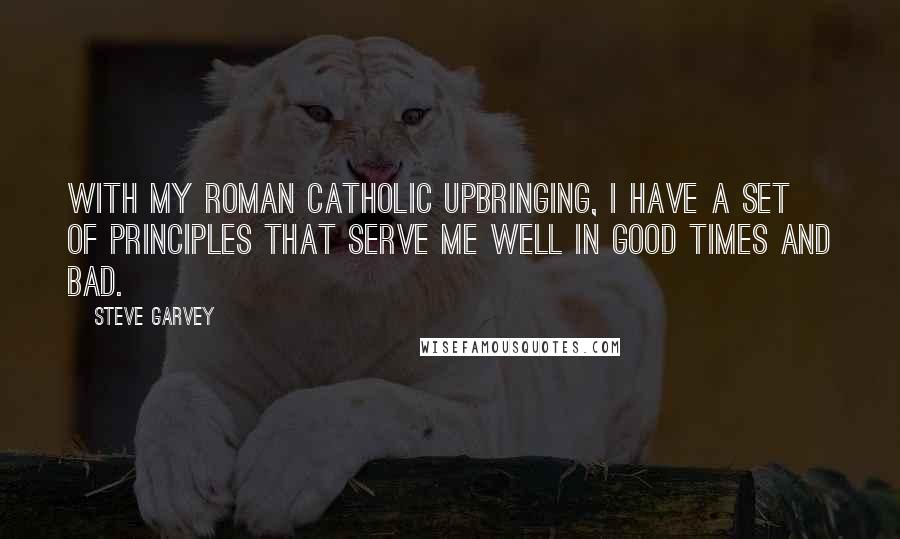 Steve Garvey Quotes: With my Roman Catholic upbringing, I have a set of principles that serve me well in good times and bad.