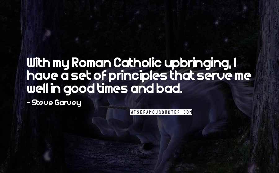Steve Garvey Quotes: With my Roman Catholic upbringing, I have a set of principles that serve me well in good times and bad.