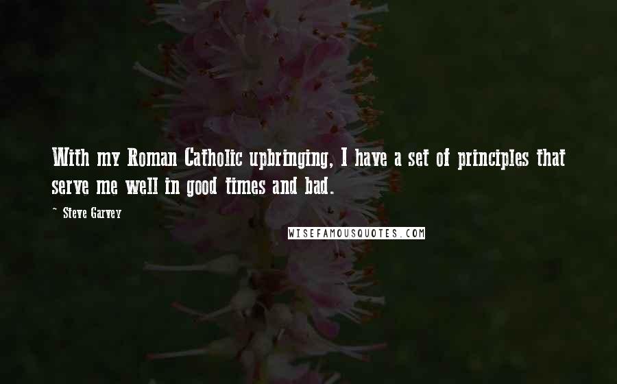 Steve Garvey Quotes: With my Roman Catholic upbringing, I have a set of principles that serve me well in good times and bad.