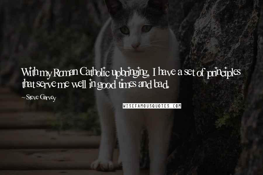 Steve Garvey Quotes: With my Roman Catholic upbringing, I have a set of principles that serve me well in good times and bad.