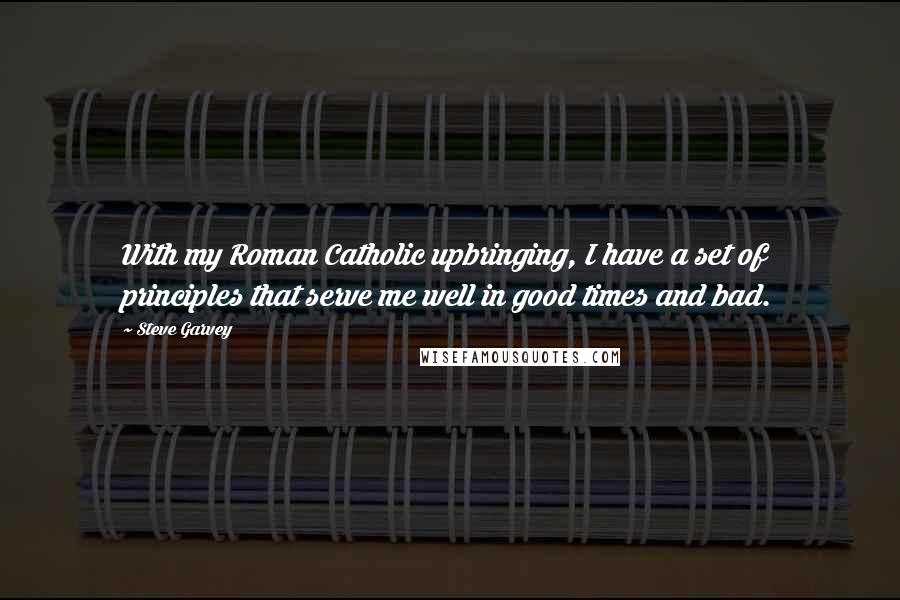 Steve Garvey Quotes: With my Roman Catholic upbringing, I have a set of principles that serve me well in good times and bad.