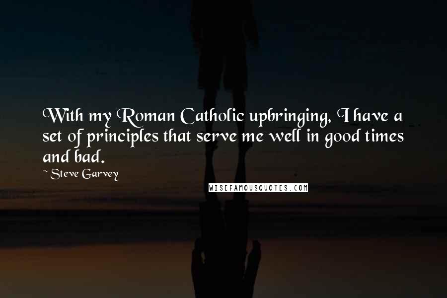 Steve Garvey Quotes: With my Roman Catholic upbringing, I have a set of principles that serve me well in good times and bad.