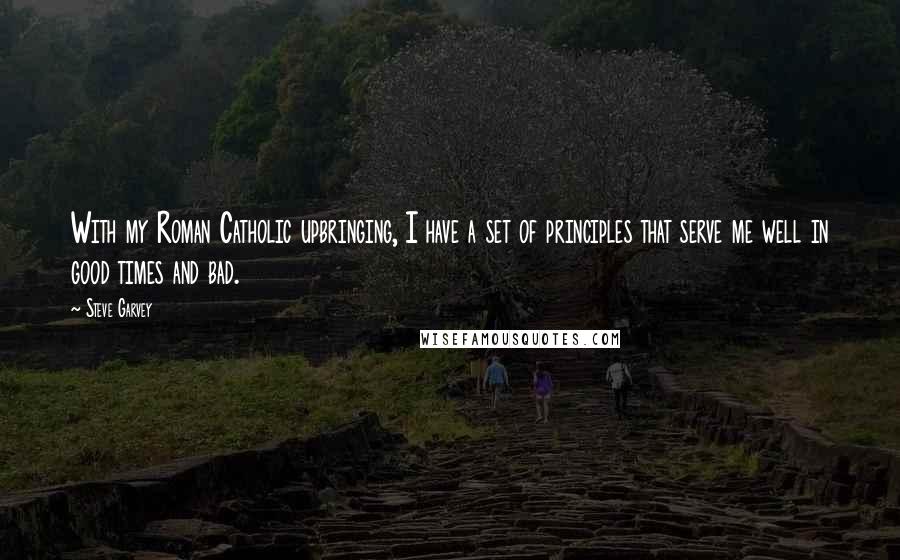 Steve Garvey Quotes: With my Roman Catholic upbringing, I have a set of principles that serve me well in good times and bad.