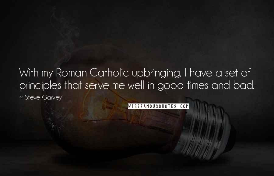 Steve Garvey Quotes: With my Roman Catholic upbringing, I have a set of principles that serve me well in good times and bad.