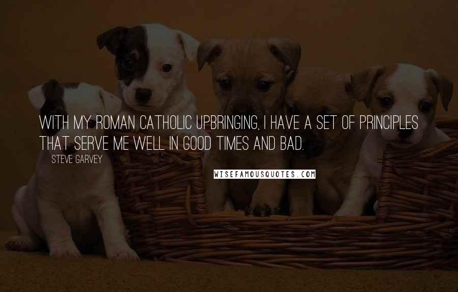 Steve Garvey Quotes: With my Roman Catholic upbringing, I have a set of principles that serve me well in good times and bad.