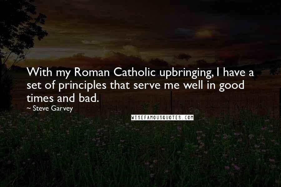 Steve Garvey Quotes: With my Roman Catholic upbringing, I have a set of principles that serve me well in good times and bad.