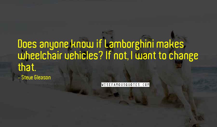 Steve Gleason Quotes: Does anyone know if Lamborghini makes wheelchair vehicles? If not, I want to change that.