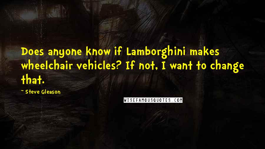 Steve Gleason Quotes: Does anyone know if Lamborghini makes wheelchair vehicles? If not, I want to change that.