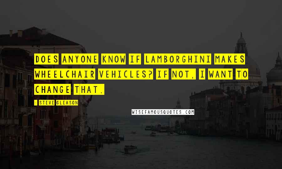 Steve Gleason Quotes: Does anyone know if Lamborghini makes wheelchair vehicles? If not, I want to change that.