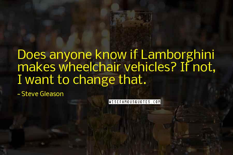 Steve Gleason Quotes: Does anyone know if Lamborghini makes wheelchair vehicles? If not, I want to change that.