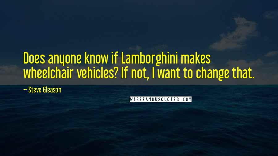 Steve Gleason Quotes: Does anyone know if Lamborghini makes wheelchair vehicles? If not, I want to change that.