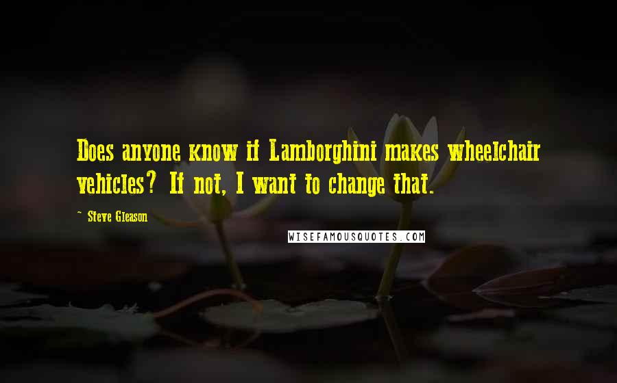 Steve Gleason Quotes: Does anyone know if Lamborghini makes wheelchair vehicles? If not, I want to change that.