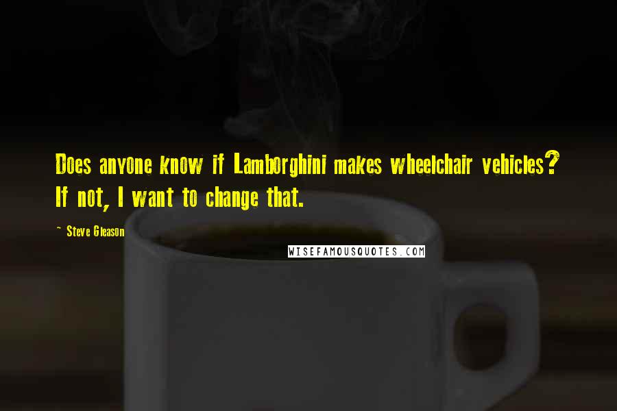 Steve Gleason Quotes: Does anyone know if Lamborghini makes wheelchair vehicles? If not, I want to change that.