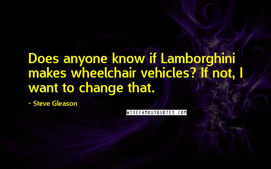 Steve Gleason Quotes: Does anyone know if Lamborghini makes wheelchair vehicles? If not, I want to change that.