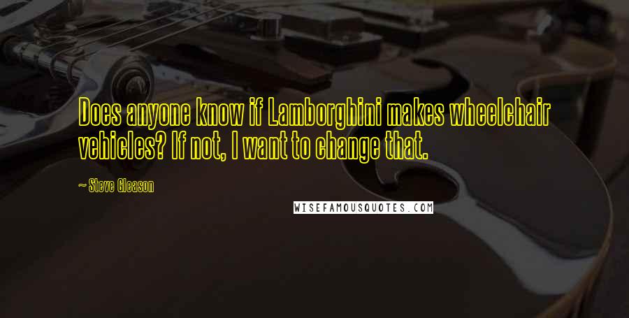 Steve Gleason Quotes: Does anyone know if Lamborghini makes wheelchair vehicles? If not, I want to change that.