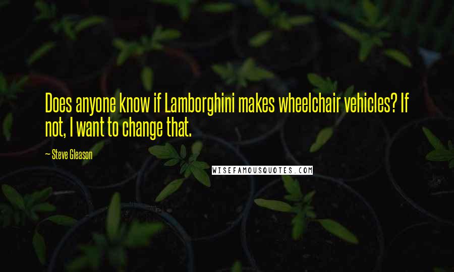 Steve Gleason Quotes: Does anyone know if Lamborghini makes wheelchair vehicles? If not, I want to change that.