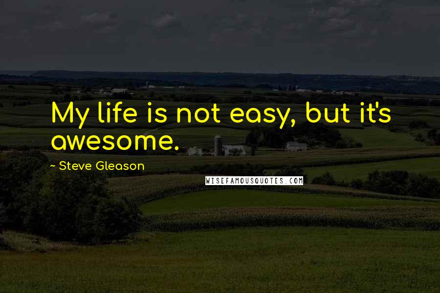 Steve Gleason Quotes: My life is not easy, but it's awesome.