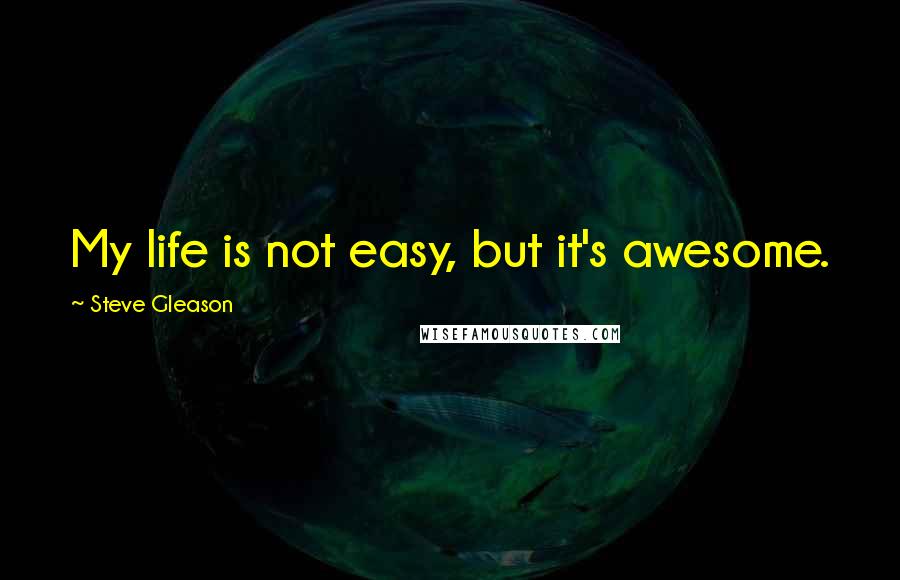 Steve Gleason Quotes: My life is not easy, but it's awesome.