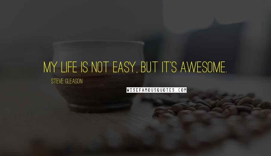 Steve Gleason Quotes: My life is not easy, but it's awesome.