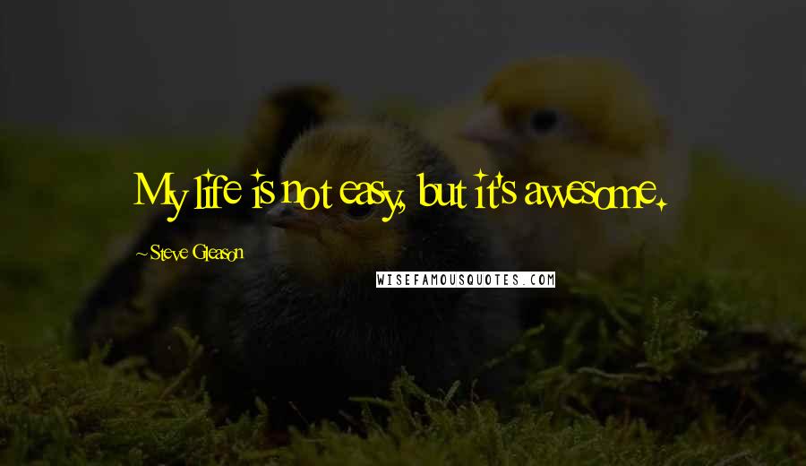 Steve Gleason Quotes: My life is not easy, but it's awesome.