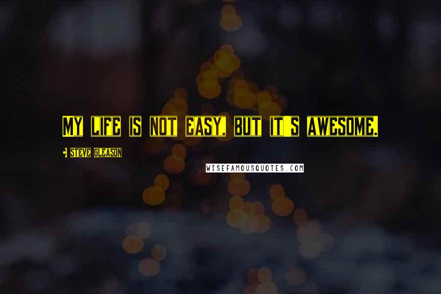 Steve Gleason Quotes: My life is not easy, but it's awesome.