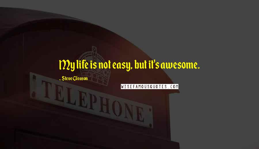 Steve Gleason Quotes: My life is not easy, but it's awesome.